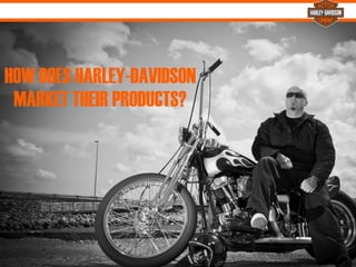 %
HOW DOES HARLEY-DAVIDSON
MARKET THEIR PRODUCTS?
 