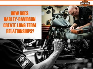 HOW DOES
HARLEY-DAVIDSON
CREATE LONG TERM
RELATIONSHIPS?
%
 
