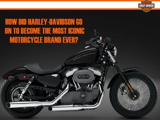 %
HOW DID HARLEY-DAVIDSON GO
ON TO BECOME THE MOST ICONIC
MOTORCYCLE BRAND EVER?
 