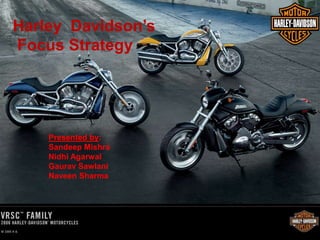 Harley Davidson’s
Focus Strategy
Presented by:
Sandeep Mishra
Nidhi Agarwal
Gaurav Sawlani
Naveen Sharma
 