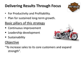 Delivering Results Through Focus
• For Productivity and Profitability.
• Plan for sustained long-term growth.
Basic pillars of this strategy
 Continuous improvement
 Leadership development
 Sustainability
Objective
“To increase sales to its core customers and expand
strength”.
 