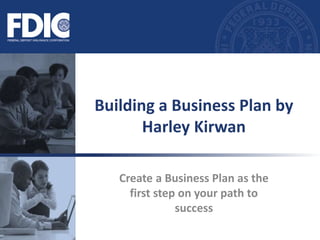 Create a Business Plan as the
first step on your path to
success
Building a Business Plan by
Harley Kirwan
 