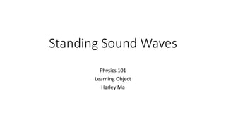 Standing Sound Waves
Physics 101
Learning Object
Harley Ma
 
