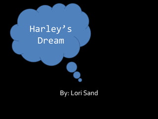 By: Lori Sand
Harley’s
Dream
 