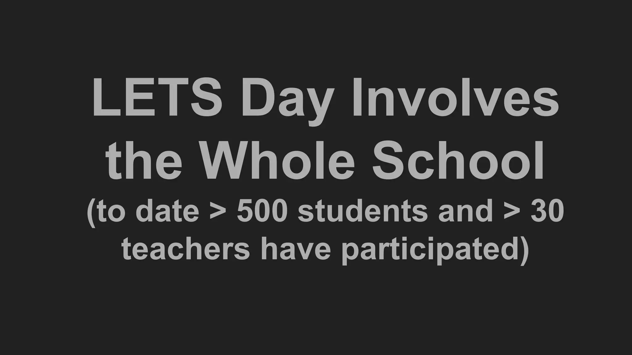 LETS Day Involves
the Whole School
(to date > 500 students and > 30
teachers have participated)
 