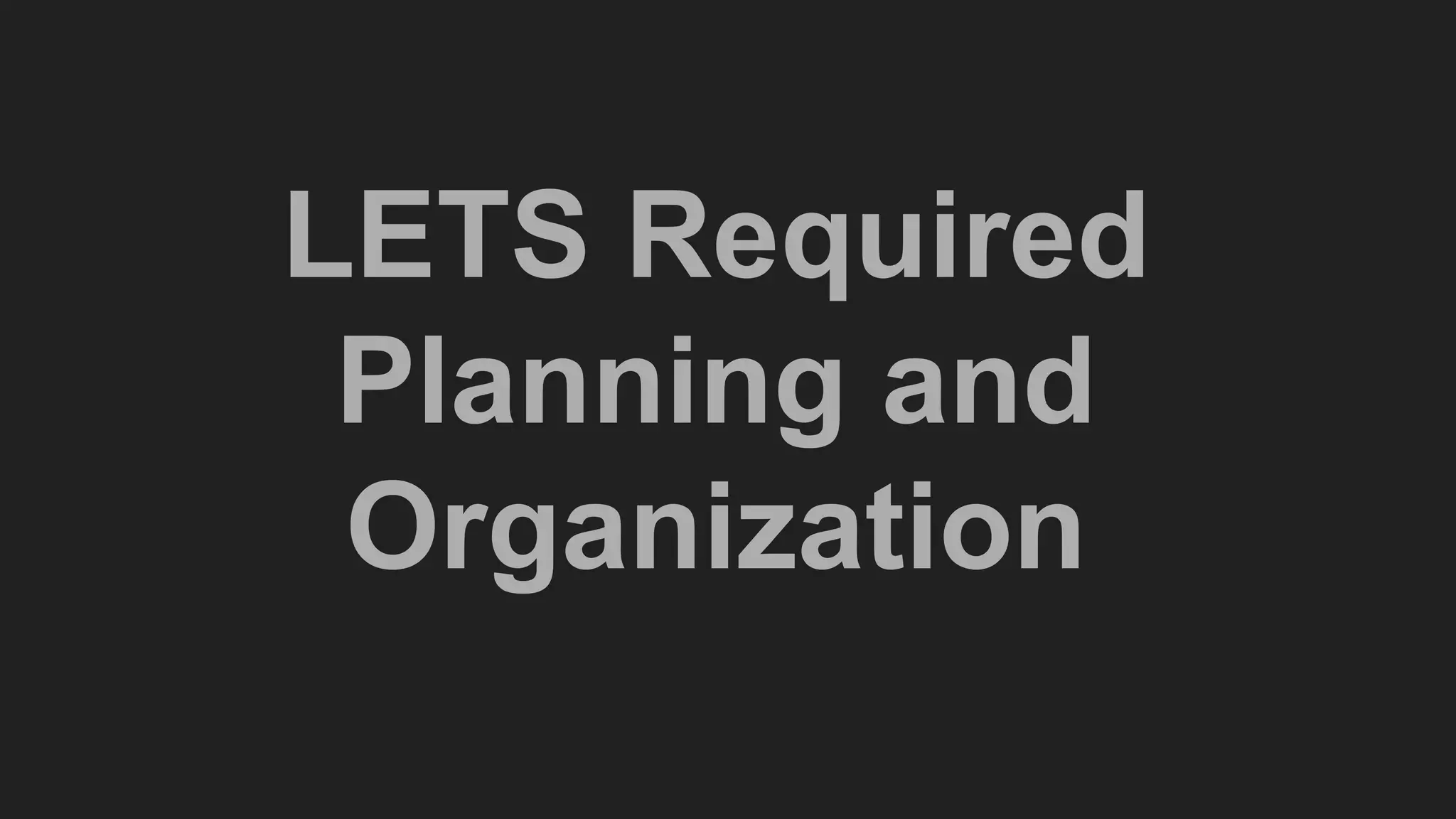 LETS Required
Planning and
Organization
 