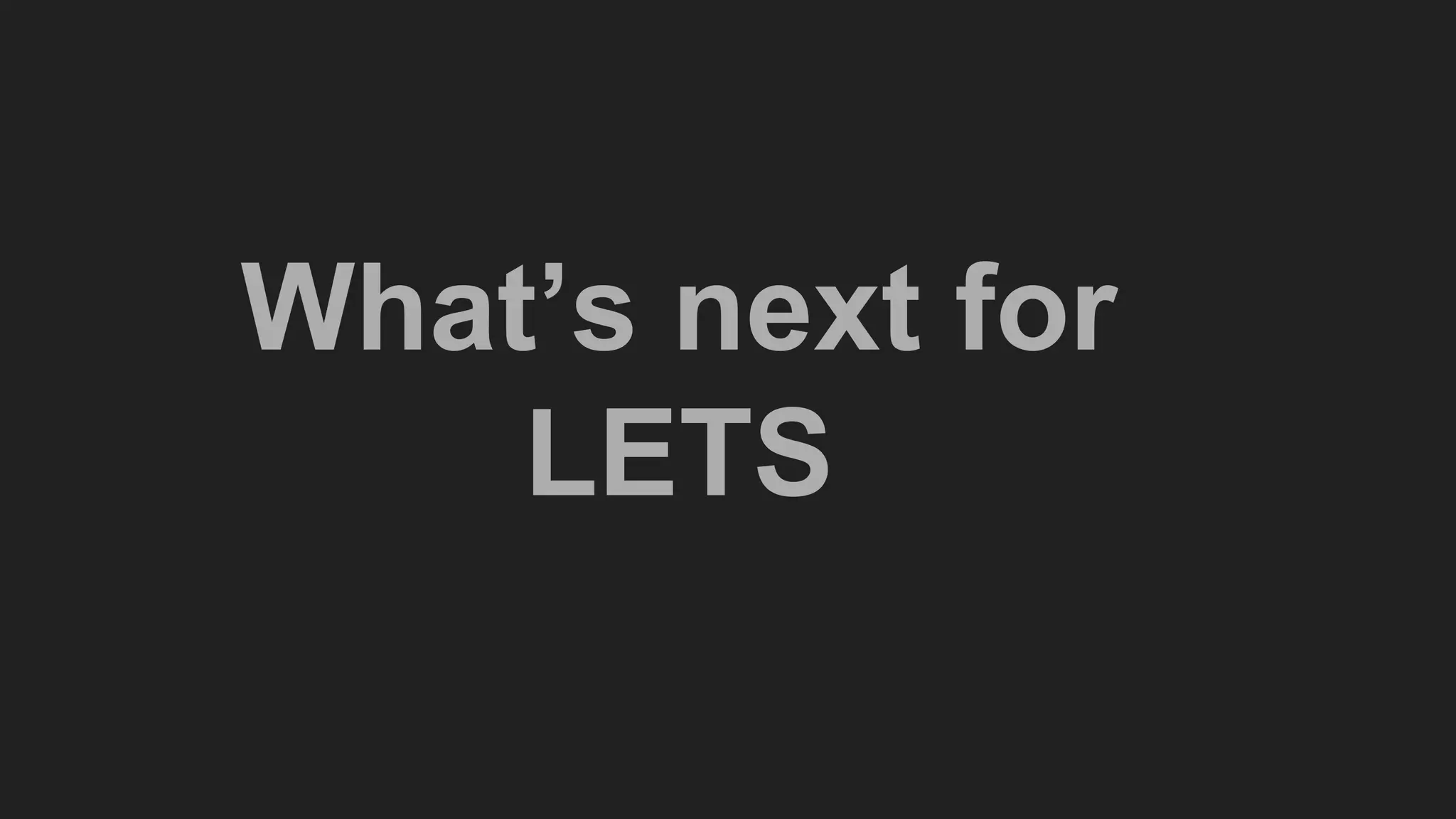 What’s next for
LETS
 