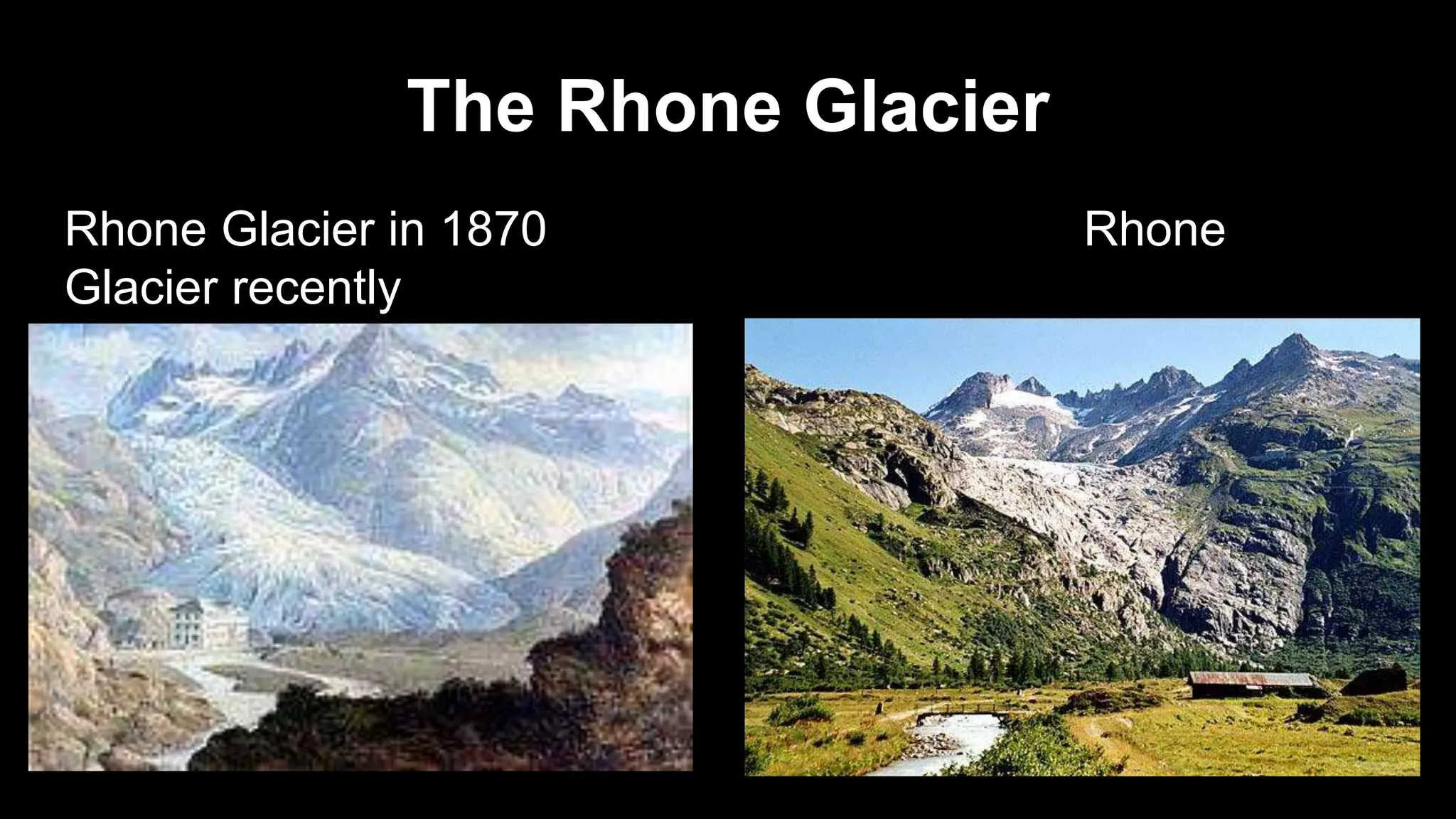 The Rhone Glacier
Rhone Glacier in 1870 Rhone
Glacier recently
 