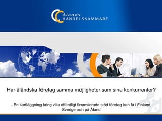Har åländska företag samma möjligheter som sina konkurrenter? - En kartläggning kring vika offentligt finansierade stöd företag kan få i Finland, Sverige och på Åland 