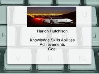 Harlon Hutchison Knowledge Skills Abilities Achievements Goal 