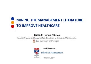 MINING THE MANAGEMENT LITERATURE
TO IMPROVE HEALTHCARE
Karen P. Harlos PhD, MA
Associate Professor and Inaugural Chair, Department of Business and Administration

Staff Seminar
School of Management
October 8, 2013

 