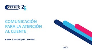 COMUNICACIÓN
PARA LA ATENCIÓN
AL CLIENTE
HARLY E. VELASQUEZ DELGADO
2020-I
 