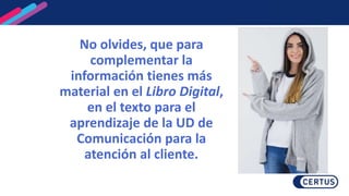 ¿Cómo lograremos la meta de alumnos?
No olvides, que para
complementar la
información tienes más
material en el Libro Digital,
en el texto para el
aprendizaje de la UD de
Comunicación para la
atención al cliente.
 