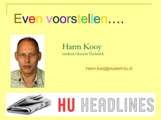 Harm Kooy student/docent Techniek ,[object Object],Harm.kooij @ student.hu.nl 