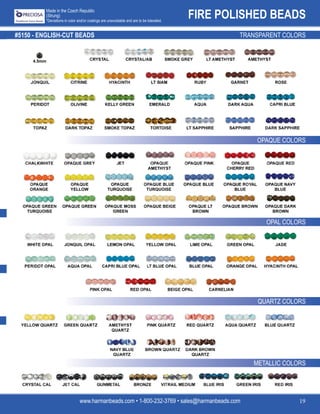 FIRE POLISHED BEADS
www.harmanbeads.com • 1-800-232-3769 • sales@harmanbeads.com 19
Made in the Czech Republic
(Strung)
*Deviations in color and/or coatings are unavoidable and are to be tolerated.
#5150 - ENGLISH-CUT BEADS TRANSPARENT COLORS
OPAQUE COLORS
OPAL COLORS
QUARTZ COLORS
METALLIC COLORS
4.5mm
 