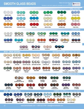 www.harmanbeads.com • 1-800-232-3769 • sales@harmanbeads.com
22
SMOOTH GLASS BEADS Made in the Czech Republic
(Strung)
*Deviations in color and/or coatings are unavoidable and are to be tolerated.
OPAL COLORS
COLORS/AB
#4151 - DRUK (ROUND) DECORA COLORS (4mm, 6mm, 8mm ONLY)
MARBLE COLORS (6mm, 8mm ONLY)
#4158 - DRUK (ROUND) OMBRE COLORS (4mm, 6mm, 8mm ONLY)
*Available in 6mm & 8mm ONLY
 