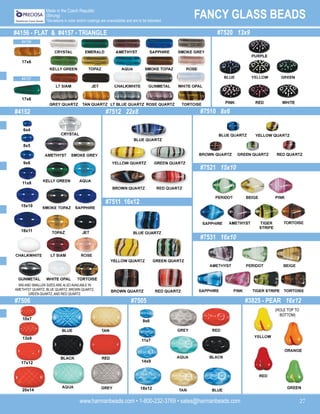 www.harmanbeads.com • 1-800-232-3769 • sales@harmanbeads.com 27
FANCY GLASS BEADS
Made in the Czech Republic
(Strung)
*Deviations in color and/or coatings are unavoidable and are to be tolerated.
#4156 - FLAT & #4157 - TRIANGLE
#4152
#7520 13x9
#7512 22x8 #7510 8x6
#7511 16x12
#7521 15x10
#7531 16x10
#7506 #7505 #3825 - PEAR 16x12
17x6
17x6
6x4
8x5
9x6
11x8
15x10
18x11
10x7
13x9
17x12
20x14
9x6
11x7
14x9
18x12
9X6 AND SMALLER SIZES ARE ALSO AVAILABLE IN
AMETHYST QUARTZ, BLUE QUARTZ, BROWN QUARTZ,
GREEN QUARTZ, AND RED QUARTZ.
(HOLE TOP TO
BOTTOM)
#4156
#4157
 