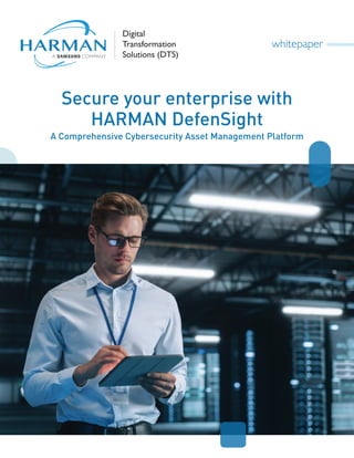 whitepaper
Secure your enterprise with
HARMAN DefenSight
A Comprehensive Cybersecurity Asset Management Platform
Digital
Transformation
Solutions (DTS)
 