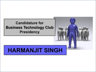 Candidature for
Business Technology Club
       Presidency




 HARMANJIT SINGH
 