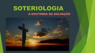 SOTERIOLOGIA
A DOUTRINA DA SALVAÇÃO
 