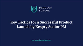 www.productschool.com
Key Tactics for a Successful Product
Launch by Kespry Senior PM
 