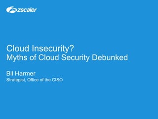 Cloud Insecurity?
Myths of Cloud Security Debunked
Bil Harmer
Strategist, Office of the CISO
 