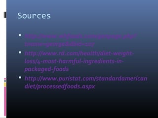 Sources
 http://www.whfoods.com/genpage.php?

tname=george&dbid=107
 http://www.rd.com/health/diet-weightloss/4-most-harmful-ingredients-inpackaged-foods
 http://www.puristat.com/standardamerican
diet/processedfoods.aspx

 