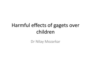 Harmful effects of gagets over
children
Dr Nilay Mozarkar
 