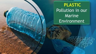 PLASTIC
Pollution in our
Marine
Environment
 