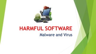HARMFUL SOFTWARE
Malware and Virus
 