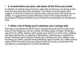 • 6. A week before you quit, note down all the times you smoke
In addition to writing down the time, take note of what you...