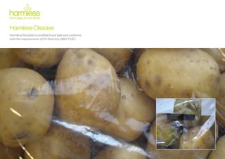Harmless-Dissolve
Harmless-Dissolve is certified Food Safe and conforms
with the requirements of EC Directive 2002/72/EC.
 