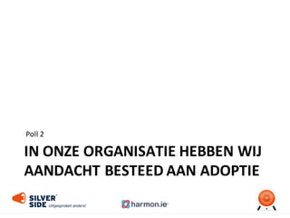 IN	
  ONZE ORGANISATIE HEBBEN WIJ
AANDACHT BESTEED AAN ADOPTIE
Poll	
  2
 