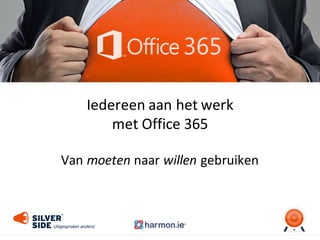 Iedereen	
  aan	
  het	
  werk	
  
met	
  Office	
  365
Van	
  moeten naar	
  willen gebruiken
 