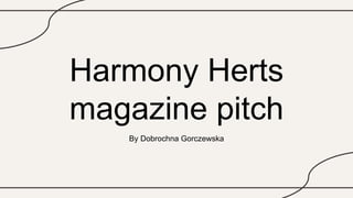 Harmony Herts
magazine pitch
By Dobrochna Gorczewska
 