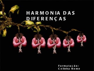 HARMONIA DAS DIFERENÇAS Formatação: Celinha Neme 