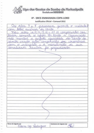 liga das €SCG»!QS de Samba de FI0riaíiópa||s
                fondqdcs em 06/09/èQ05


      43 - SRCS EMBAIXADA COPA LORD
        Justificativa Oficial - Carnaval 2012




        v.


               Z


                          e do Julgador (a)




                          Assinatura do Julgador (a):
   Op
 