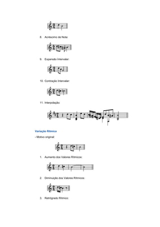 8. Acréscimo de Nota:
9. Expansão Intervalar:
10. Contração Intervalar:
11. Interpolação:
Variação Rítmica
- Motivo original:
1. Aumento dos Valores Rítmicos:
2. Diminuição dos Valores Rítmicos:
3. Retrógrado Rítmico:
 