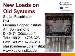 New Loads on
Old Systems
Stefan Fassbinder
DKI
German Copper Institute
Am Bonneshof 5
D-40474 Düsseldorf
Tel.: +49 211 4796-323
Fax: +49 211 4796-310
sfassbinder@kupferinstitut.de
www.kupferinstitut.de
 