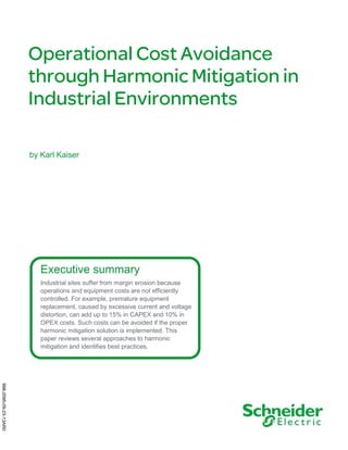 by Karl Kaiser

Executive summary
Industrial sites suffer from margin erosion because
operations and equipment costs are not efficiently
controlled. For example, premature equipment
replacement, caused by excessive current and voltage
distortion, can add up to 15% in CAPEX and 10% in
OPEX costs. Such costs can be avoided if the proper
harmonic mitigation solution is implemented. This
paper reviews several approaches to harmonic
mitigation and identifies best practices.

998-2095-09-23-13AR0

 
