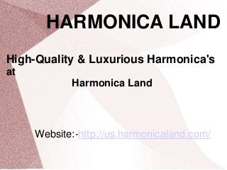HARMONICA LAND
High-Quality & Luxurious Harmonica's
at
Harmonica Land
Website:-http://us.harmonicaland.com/
 