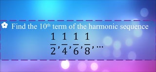  Find the 10th
term of the harmonic sequence
 
