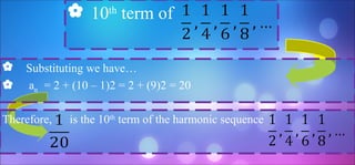  10th
term of
 Substituting we have…
 an = 2 + (10 – 1)2 = 2 + (9)2 = 20
Therefore, is the 10th
term of the harmonic sequence
 