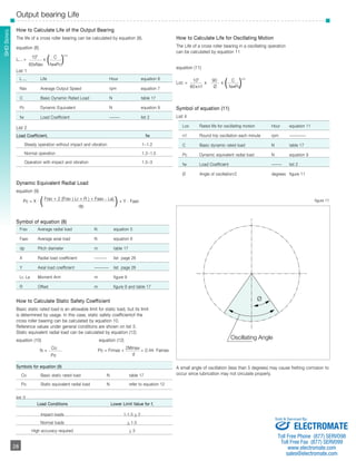 SSHHDD SSeerriieess 
Output bearing Life 
List 1 
L B 10 Life Hour equation 8 
Nav Average Output Speed rpm equation 7 
C Basic Dynamic Rated Load N table 17 
Pc Dynamic Equivalent N equation 9 
fw Load Coefficient ––––– list 2 
Symbols for equation (9) 
Co Basic static rated load N table 17 
Po Static equivalent radial load N refer to equation 12 
­­­­­­­­­­­28 
Ø 
Oscillating Angle 
How to Calculate Life of the Output Bearing 
The life of a cross roller bearing can be calculated by equation (8). 
equation (8) 
LB –10 = 106 
x ( C )10/3 
60xNav fw•Pc 
List 2 
Dynamic Equivalent Radial Load 
equation (9) 
Pc = X . ( Frav + 2 (Frav ( Lr + R ) + Faav . La) ) + Y . Faav 
dp 
Symbol of equation (8) 
How to Calculate Static Safety Coefficient 
Basic static rated load is an allowable limit for static load, but its limit 
is determined by usage. In this case, static safety coefficientof the 
cross roller bearing can be calculated by equation 10. 
Reference values under general conditions are shown on list 3. 
Static equivalent radial load can be calculated by equation (12) 
equation (10) equation (12) 
fs = Co Po = Frmax + 2Mmax + 0.44. Famax 
Po d 
list 3 
How to Calculate Life for Oscillating Motion 
The Life of a cross roller bearing in a oscillating operation 
can be calculated by equation 11 
equation (11) 
Loc = 106 
x 90 x ( C )10/3 
60xn1 Ø fw•Pc 
Symbol of equation (11) 
List 4 
A small angle of oscillation (less than 5 degrees) may cause fretting corrosion to 
occur since lubrication may not circulate properly. 
Load Coefficient, fw 
Steady operation without impact and vibration 1~1.2 
Normal operation 1.2~1.5 
Operation with impact and vibration 1.5~3 
Load Conditions Lower Limit Value for fs 
Impact loads 1-1.5 > 2 
Normal loads > 1.5 
High accuracy required > 3 
Loc Rated life for oscillating motion Hour equation 11 
n1 Round trip oscillation each minute rpm –––––––– 
C Basic dynamic rated load N table 17 
Pc Dynamic equivalent radial load N equation 9 
fw Load Coefficient ––––– list 2 
Ø Angle of oscillation/2 degrees figure 11 
Frav Average radial load N equation 5 
Faav Average axial load N equation 6 
dp Pitch diameter m table 17 
X Radial load coefficient –––––– list page 26 
Y Axial load coefficient ––––––– list page 26 
Lr, La Moment Arm m figure 9 
R Offset m figure 9 and table 17 
figure 11 
28 
Sold & Serviced By: 
ELECTROMATE 
Toll Free Phone (877) SERVO98 
Toll Free Fax (877) SERV099 
www.electromate.com 
sales@electromate.com 
 