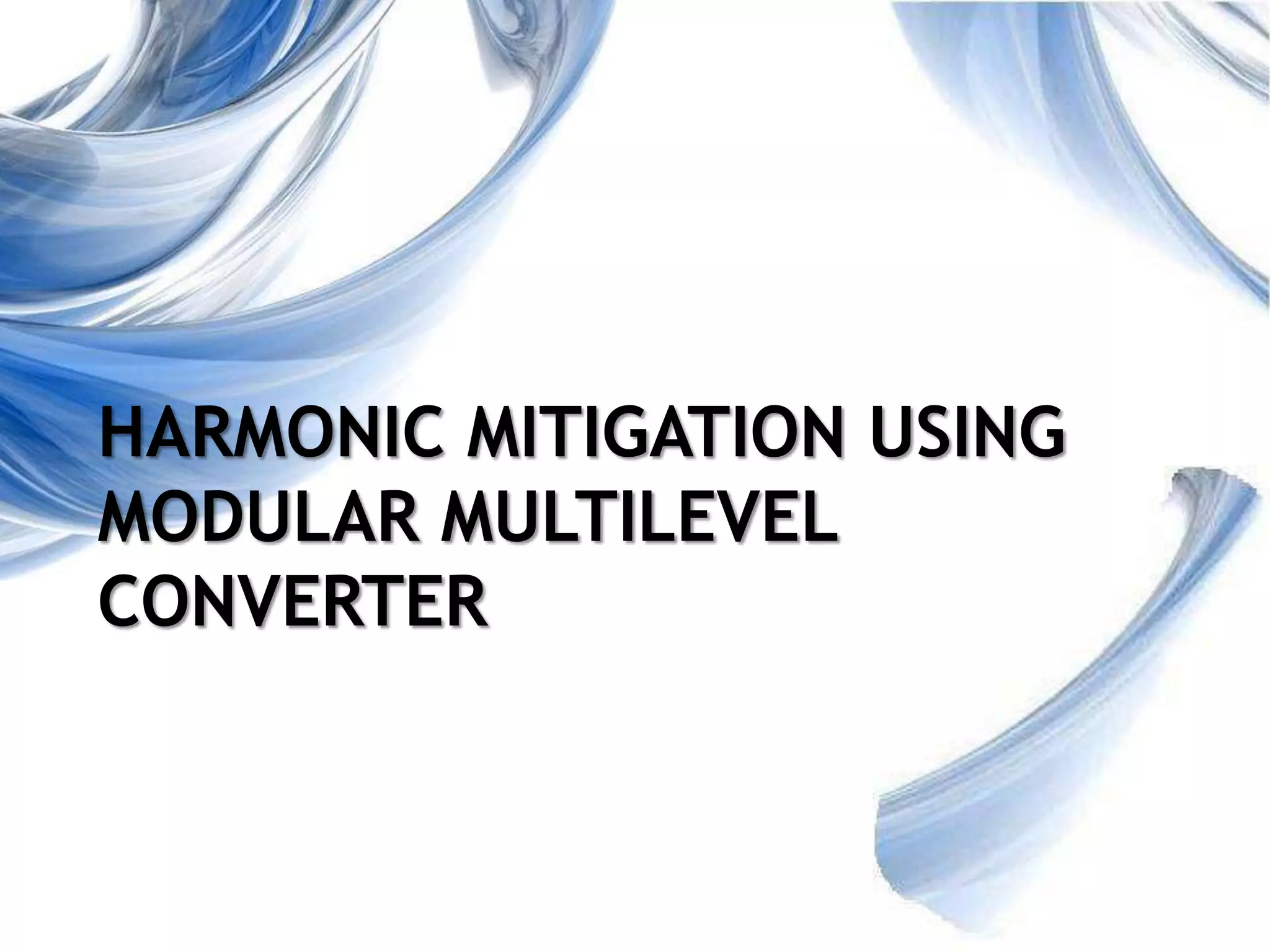 1
HARMONIC MITIGATION USING
MODULAR MULTILEVEL
CONVERTER
 