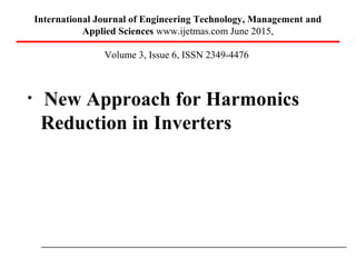 International Journal of Engineering Technology, Management and
Applied Sciences www.ijetmas.com June 2015,
Volume 3, Issue 6, ISSN 2349-4476
• New Approach for Harmonics
Reduction in Inverters
 