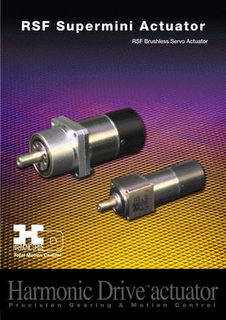 RSF Supermini Actuator 
RSF Brushless Servo Actuator 
Total Motion Control 
Harmonic Drive™actuator P r e c i s i o n G e a r i n g & M o t i o n C o n t r o l 
 