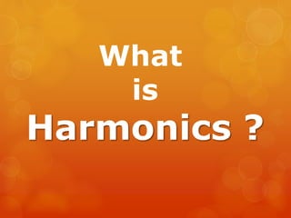 What
is
Harmonics ?
 