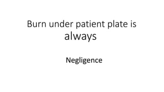 Burn under patient plate is
always
Negligence
 