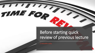 Before starting quick
review of previous lecture
2 minutes only
 